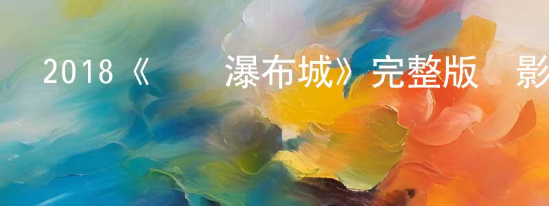 陳二玲發布2018《國際瀑布城》完整版電影/在線觀看/百度云-美劇天堂